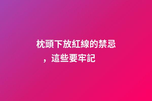 枕頭下放紅線的禁忌，這些要牢記